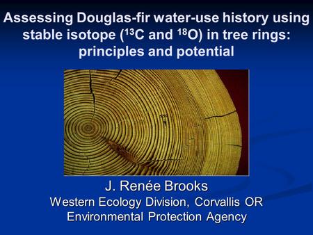 Assessing Douglas-fir water-use history using stable isotope ( 13 C and 18 O) in tree rings: principles and potential J. Renée Brooks Western Ecology Division,