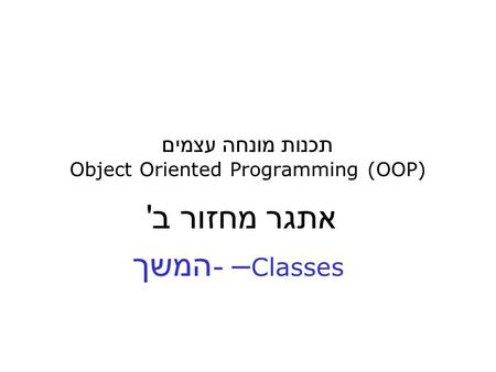 תכנות מונחה עצמים Object Oriented Programming (OOP) אתגר מחזור ב ' Classes – - המשך.