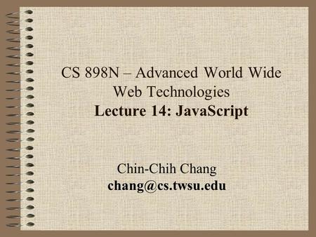 CS 898N – Advanced World Wide Web Technologies Lecture 14: JavaScript Chin-Chih Chang