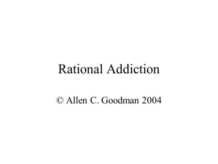 Rational Addiction © Allen C. Goodman 2004.