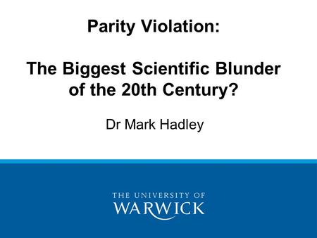 Dr Mark Hadley Parity Violation: The Biggest Scientific Blunder of the 20th Century?
