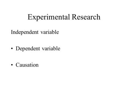 Experimental Research Independent variable Dependent variable Causation.