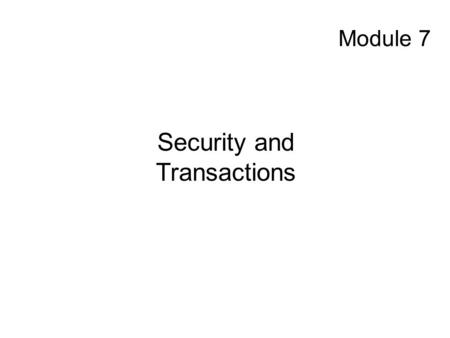Module 7 Security and Transactions. Security and Transactions Topics to be Covered: Security and the Enterprise Transactions.