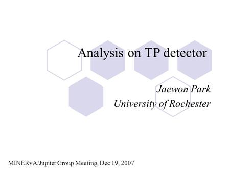 Analysis on TP detector Jaewon Park University of Rochester MINERvA/Jupiter Group Meeting, Dec 19, 2007.