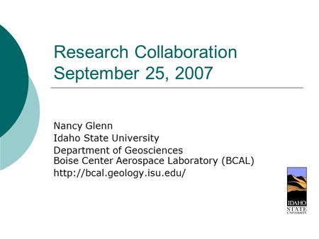 Research Collaboration September 25, 2007 Nancy Glenn Idaho State University Department of Geosciences Boise Center Aerospace Laboratory (BCAL)