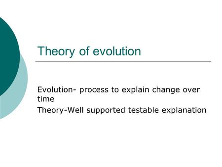 Theory of evolution Evolution- process to explain change over time Theory-Well supported testable explanation.