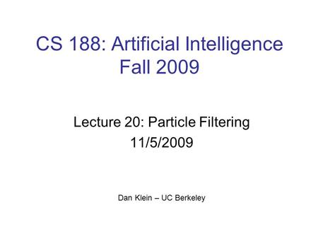 CS 188: Artificial Intelligence Fall 2009 Lecture 20: Particle Filtering 11/5/2009 Dan Klein – UC Berkeley TexPoint fonts used in EMF. Read the TexPoint.