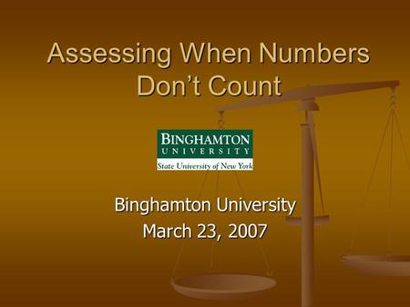 Assessing When Numbers Don’t Count Binghamton University March 23, 2007.