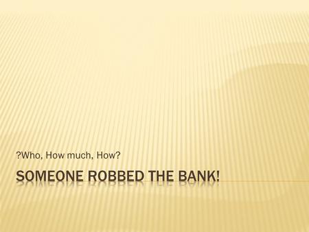 ?Who, How much, How?.  Someone robbed the bank! Get your detective minds on and your notebooks ready. Who stole the money? How much was stolen? How did.