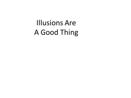 Illusions Are A Good Thing. Thesis Illusions are good because: – They tell us about perceptual strategies used by the brain – These perceptual strategies.