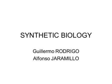 SYNTHETIC BIOLOGY Guillermo RODRIGO Alfonso JARAMILLO.