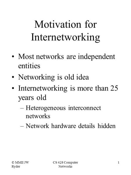 © MMII JW Ryder CS 428 Computer Networks 1 Motivation for Internetworking Most networks are independent entities Networking is old idea Internetworking.