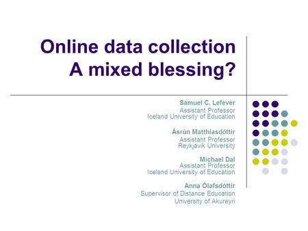 Online data collection A mixed blessing? Samuel C. Lefever Assistant Professor Iceland University of Education Ásrún Matthíasdóttir Assistant Professor.