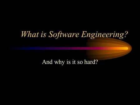 What is Software Engineering? And why is it so hard?