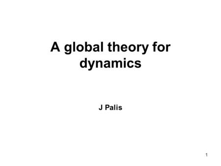 1 A global theory for dynamics J Palis. 2 Abstract We will address one of the most challenging and central problems in dynamical systems, can we describe.