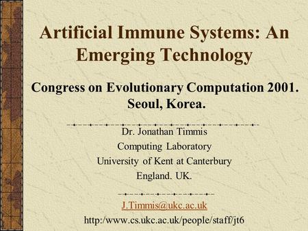 Artificial Immune Systems: An Emerging Technology Dr. Jonathan Timmis Computing Laboratory University of Kent at Canterbury England. UK.