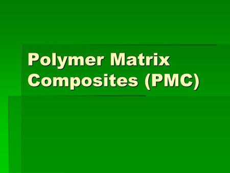 Polymer Matrix Composites (PMC). Reasons for the use of polymeric materials as matrices in composites  i. The mechanical properties of polymers are inadequate.