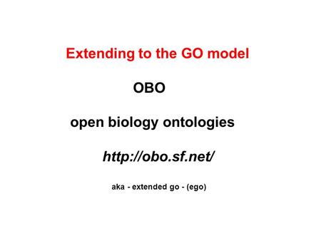 Extending to the GO model OBO open biology ontologies  aka - extended go - (ego)