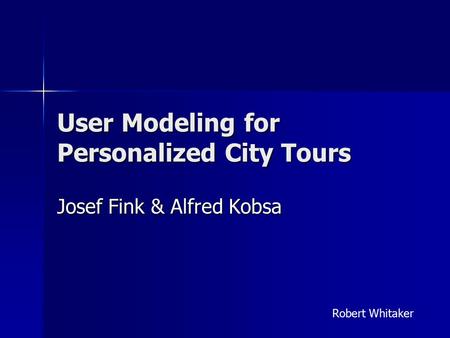 User Modeling for Personalized City Tours Josef Fink & Alfred Kobsa Robert Whitaker.