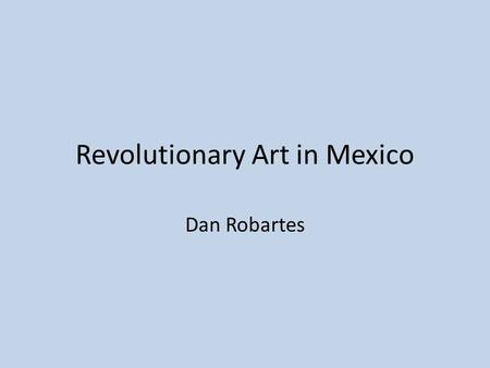 Revolutionary Art in Mexico Dan Robartes. Muralism One of the most important forms of art in Latin America is muralism. Muralism transformed the culture.