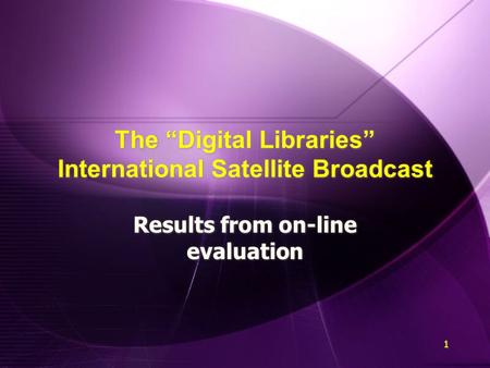 1 1 The “Digital Libraries” International Satellite Broadcast Results from on-line evaluation.