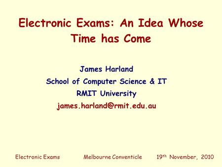 Electronic Exams Electronic Exams: An Idea Whose Time has Come James Harland School of Computer Science & IT RMIT University