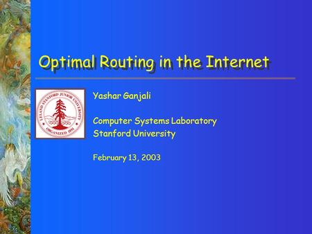 Yashar Ganjali Computer Systems Laboratory Stanford University February 13, 2003 Optimal Routing in the Internet.
