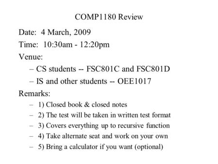 COMP1180 Review Date: 4 March, 2009 Time: 10:30am - 12:20pm Venue: –CS students -- FSC801C and FSC801D –IS and other students -- OEE1017 Remarks: – 1)