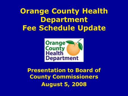 Orange County Health Department Fee Schedule Update Presentation to Board of County Commissioners August 5, 2008.