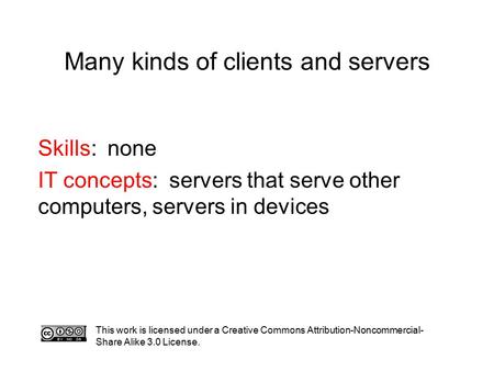 Many kinds of clients and servers This work is licensed under a Creative Commons Attribution-Noncommercial- Share Alike 3.0 License. Skills: none IT concepts: