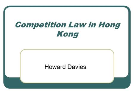 Competition Law in Hong Kong Howard Davies. Why Have Competition Law? In a market economy, it is accepted that the market mechanism will only give the.
