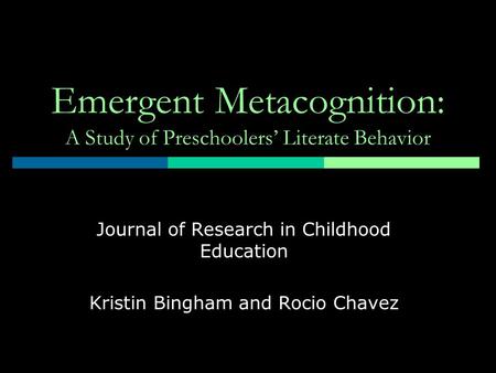 Emergent Metacognition: A Study of Preschoolers’ Literate Behavior Journal of Research in Childhood Education Kristin Bingham and Rocio Chavez.