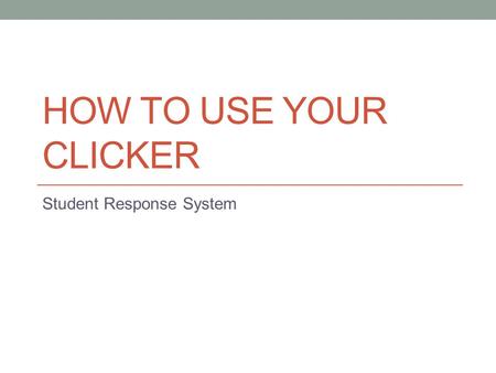 HOW TO USE YOUR CLICKER Student Response System. What’s a clicker for? It’s for YOUR benefit: Get you involved Help you learn more Help you succeed in.