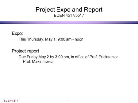 ECEN 4517 1 Project Expo and Report ECEN 4517/5517 Expo: This Thursday, May 1, 9:00 am - noon Project report Due Friday May 2 by 3:00 pm, in office of.