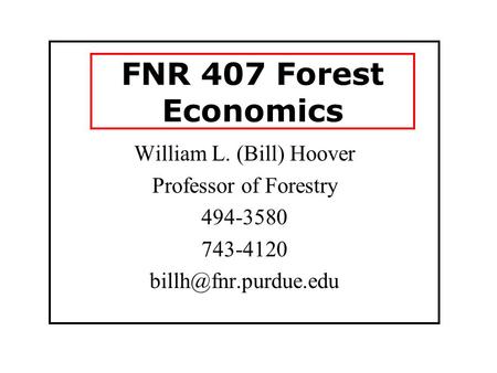 FNR 407 Forest Economics William L. (Bill) Hoover Professor of Forestry 494-3580 743-4120