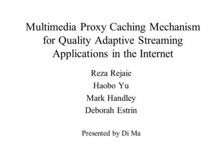 Multimedia Proxy Caching Mechanism for Quality Adaptive Streaming Applications in the Internet Reza Rejaie Haobo Yu Mark Handley Deborah Estrin Presented.