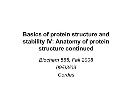 Basics of protein structure and stability IV: Anatomy of protein structure continued Biochem 565, Fall 2008 09/03/08 Cordes.