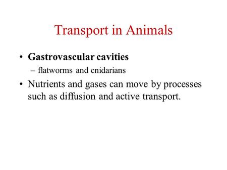 Transport in Animals Gastrovascular cavities –flatworms and cnidarians Nutrients and gases can move by processes such as diffusion and active transport.