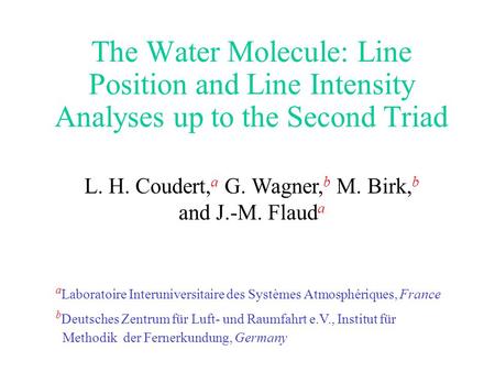 The Water Molecule: Line Position and Line Intensity Analyses up to the Second Triad L. H. Coudert, a G. Wagner, b M. Birk, b and J.-M. Flaud a a Laboratoire.