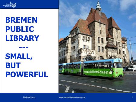 Www.stadtbibliothek-bremen.de Barbara Lison 1 BREMEN PUBLIC LIBRARY --- SMALL, BUT POWERFUL.