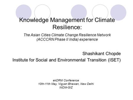 Shashikant Chopde Institute for Social and Environmental Transition (ISET) Knowledge Management for Climate Resilience: The Asian Cities Climate Change.