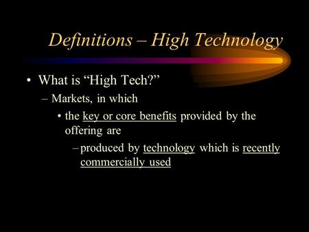 Definitions – High Technology What is “High Tech?” –Markets, in which the key or core benefits provided by the offering are –produced by technology which.