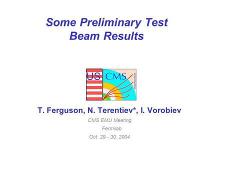 US Some Preliminary Test Beam Results T. Ferguson, N. Terentiev*, I. Vorobiev CMS EMU Meeting Fermilab Oct 29 - 30, 2004.