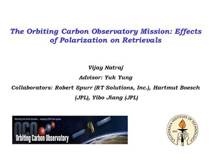 The Orbiting Carbon Observatory Mission: Effects of Polarization on Retrievals Vijay Natraj Advisor: Yuk Yung Collaborators: Robert Spurr (RT Solutions,