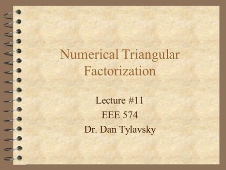 Numerical Triangular Factorization Lecture #11 EEE 574 Dr. Dan Tylavsky.