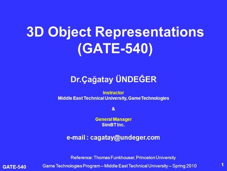 GATE-540 1 3D Object Representations (GATE-540) Dr.Çağatay ÜNDEĞER Instructor Middle East Technical University, GameTechnologies & General Manager SimBT.