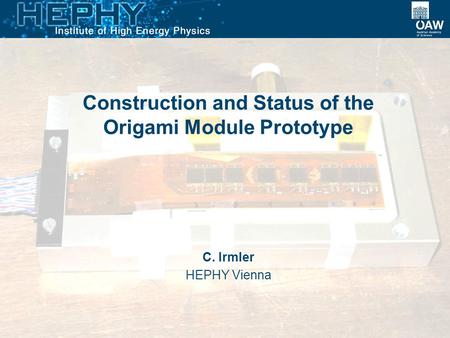 Construction and Status of the Origami Module Prototype C. Irmler HEPHY Vienna.