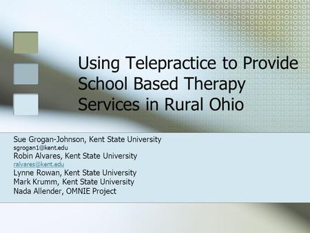 Using Telepractice to Provide School Based Therapy Services in Rural Ohio Sue Grogan-Johnson, Kent State University Robin Alvares, Kent.