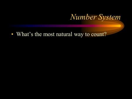 Number System What’s the most natural way to count?