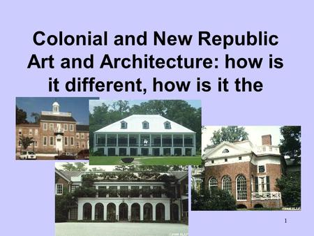 1 Colonial and New Republic Art and Architecture: how is it different, how is it the same?